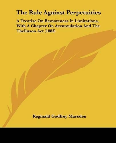 The Rule Against Perpetuities: A Treatise On Remoteness In Limitations, With A Chapter On Accumulation And The Thelluson Act (1883)