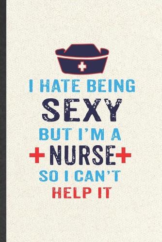 I Hate Being Sexy but I'm a Nurse So I Can't Help It