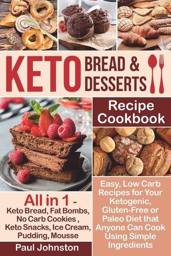 Keto Bread and Keto Desserts Recipe Cookbook: Easy, Low Carb Recipes for Your Ketogenic, Gluten-Free or Paleo Diet that Anyone Can Cook Using Simple Ingredients