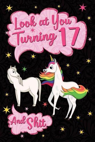 Look at You Turning 17 and Shit: Funny Wide Lined Notebook Birthday Gift for 17 Years Old Unicorn Horse
