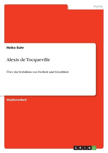 Alexis de Tocqueville: Über das Verhältnis von Freiheit und Gleichheit(German)