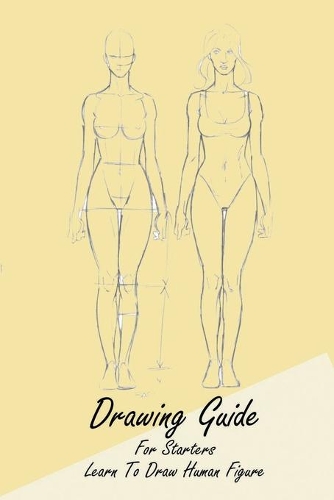 Drawing Guide For Starters: Learn To Draw Human Figure: Begin Drawing Human Figure