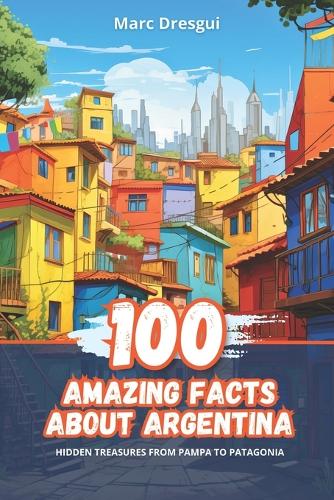 100 Amazing Facts about Argentina: Hidden Treasures from Pampa to Patagonia