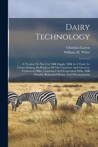 Dairy Technology: A Treatise On The City Milk Supply, Milk As A Food, Ice Cream Making, By-products Of The Creamery And Cheesery, Fermented Milks, Condensed And Evapo