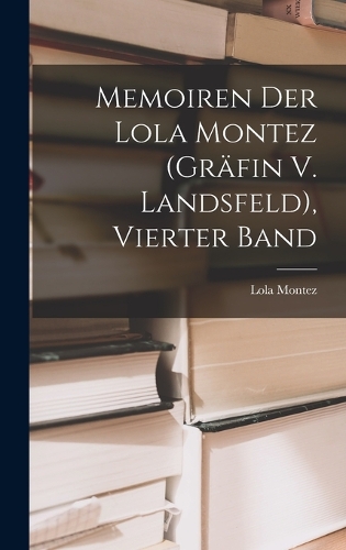 Memoiren Der Lola Montez (Gräfin V. Landsfeld), Vierter Band