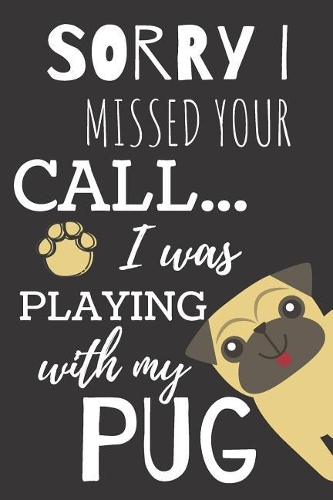 Sorry I Miss Your Call I Was Playing with My Pug