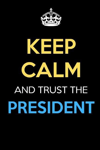 Keep Calm And Trust The President