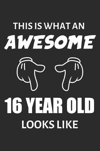 This Is What An Awesome 16 Year Old Looks Like: Blank Lined Journal, Notebook, Diary, Planner Happy Birthday 16 Years Old Gift For Boys And Girls