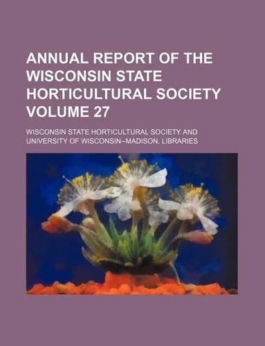 Annual Report of the Wisconsin State Horticultural Society Volume 27: (English)