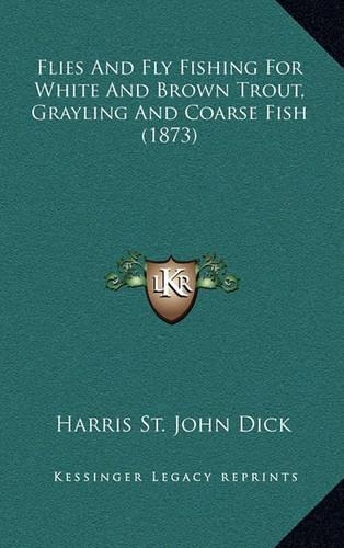 Flies And Fly Fishing For White And Brown Trout, Grayling And Coarse Fish (1873)
