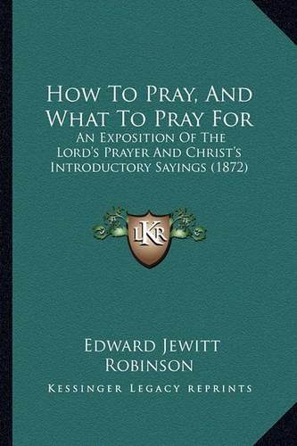 How To Pray, And What To Pray For: An Exposition Of The Lord's Prayer And Christ's Introductory Sayings (1872)(English)