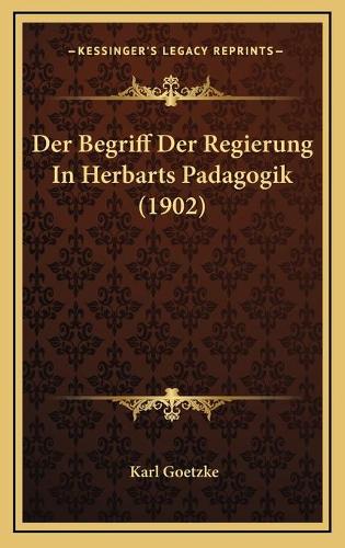 Der Begriff Der Regierung In Herbarts Padagogik (1902)
