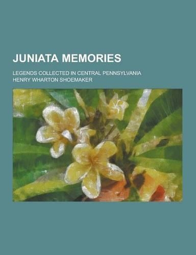 Juniata Memories; Legends Collected in Central Pennsylvania