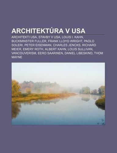 Architektura V USA: Architekti USA, Stavby V USA, Louis I. Kahn, Buckminster Fuller, Frank Lloyd Wright, Paolo Soleri, Peter Eisenman(Slovak)