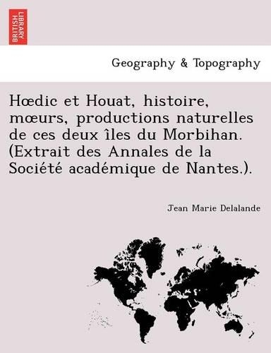 H DIC Et Houat, Histoire, M Urs, Productions Naturelles de Ces Deux I Les Du Morbihan. (Extrait Des Annales de La Socie Te Acade Mique de Nantes.).: (French)