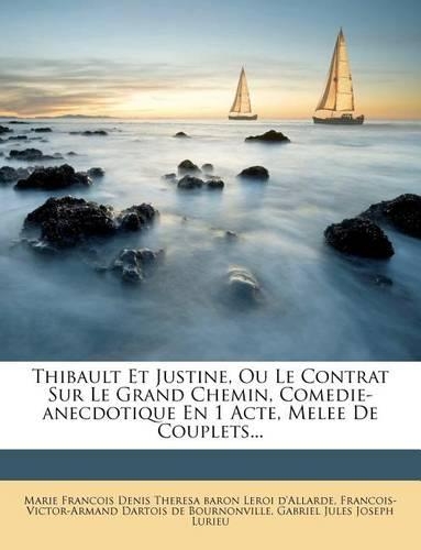 Thibault Et Justine, Ou Le Contrat Sur Le Grand Chemin, Comedie-Anecdotique En 1 Acte, Melee de Couplets...