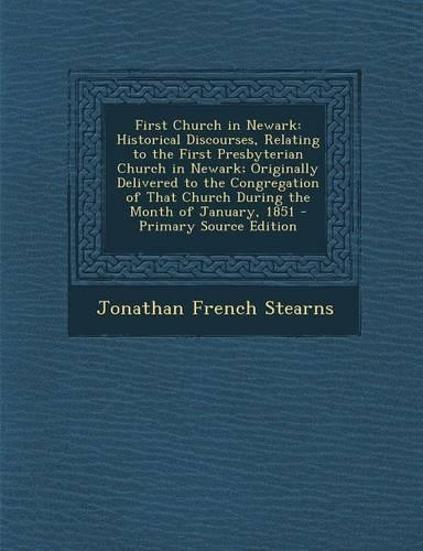 First Church in Newark: Historical Discourses, Relating to the First Presbyterian Church in Newark; Originally Delivered to the Congregation of That Church During the Month(English)
