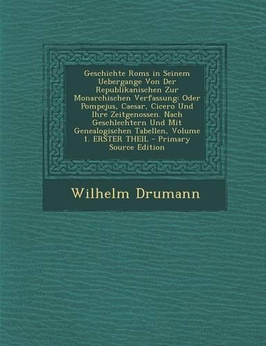 Geschichte ROMs in Seinem Uebergange Von Der Republikanischen Zur Monarchischen Verfassung: Oder Pompejus, Caesar, Cicero Und Ihre Zeitgenossen. Nach Geschlechtern Und Mit Genealogischen Tabellen, Volume 1. Erster Theil(German)