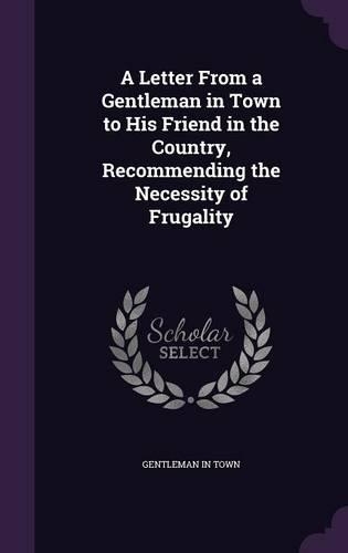 A Letter from a Gentleman in Town to His Friend in the Country, Recommending the Necessity of Frugality: (English)