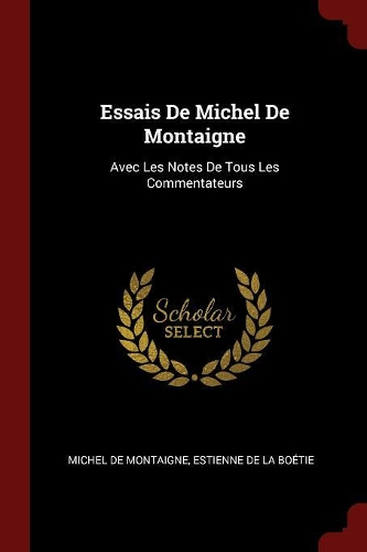 Essais de Michel de Montaigne: Avec Les Notes de Tous Les Commentateurs