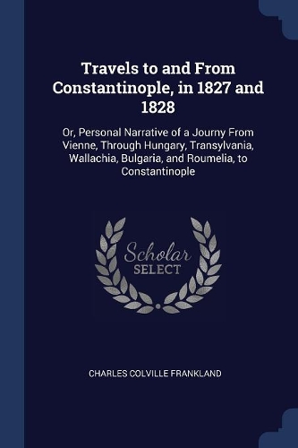 Travels to and From Constantinople, in 1827 and 1828