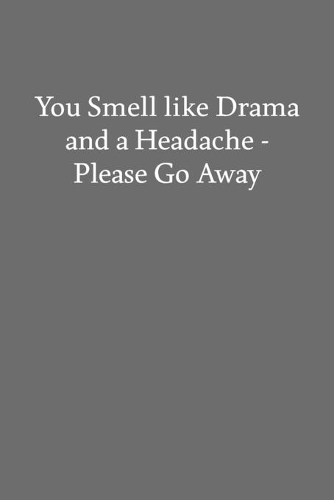 You Smell like Drama and a Headache - Please Go Away: Blank Funny Lined Journal - Black Sarcastic Notebook