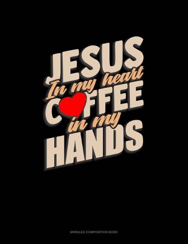 Jesus In My Heart Coffee In My Hands: Unruled Composition Book(1328 Unruled Composition Book)
