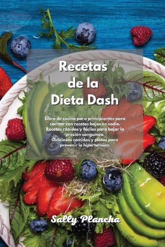 Recetas de la Dieta Dash: Libro de cocina para principiantes para cocinar con recetas bajas en sodio. Recetas rápidas y fáciles para bajar la presión sanguínea. Deliciosas co