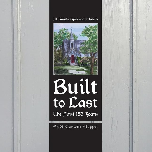 Built to Last: The First 150 Years: All Saints' Episcopal Church