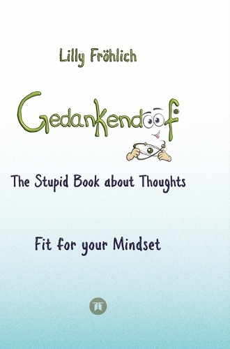 Gedankendoof - The Stupid Book about Thoughts - The power of thoughts: How to break negative patterns of thinking and feeling, build your self-esteem and create a happy life: Fit for your Mindset - Change limiting belie