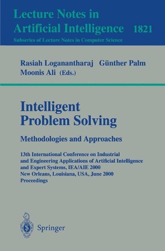 Intelligent Problem Solving. Methodologies and Approaches: 13th International Conference on Industrial and Engineering Applications of Artificial Intelligence and Expert Systems, IEA/AIE 2000 New Orleans, Lo(1821 Lecture Notes in Computer Science)