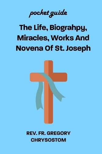 The Life, Biograhpy, Miracles, Works And Novena Of St. Joseph: Pocket Guide
