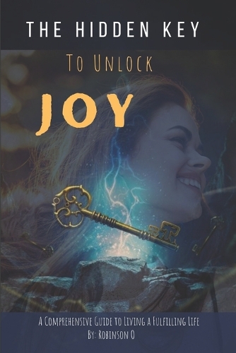 Hidden Key to Unlock Joy: A Comprehensive Guide to Living a Fulfilling Life