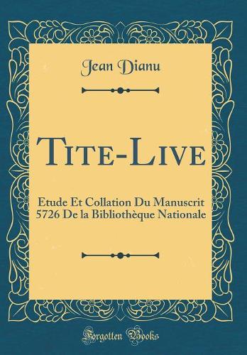 Tite-Live: Étude Et Collation Du Manuscrit 5726 De la Bibliothèque Nationale (Classic Reprint)