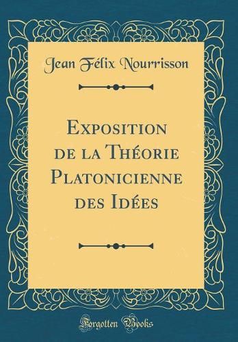Exposition de la Théorie Platonicienne des Idées (Classic Reprint)
