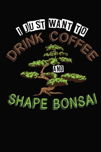 I Just Want To Drink Coffee and Shape Bonsai: 6x9 120 dotted blank Notebook Inspirational Journal Travel Note Pad Motivational Quote Collection