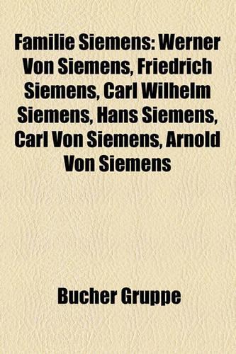 Familie Siemens: Werner Von Siemens, Friedrich Siemens, Carl Wilhelm Siemens, Hans Siemens, Carl Von Siemens, Arnold Von Siemens(German)