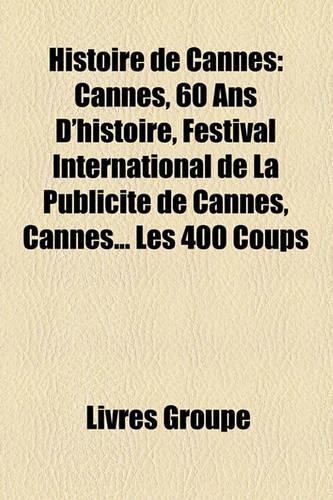 Histoire de Cannes: Cannes, 60 ANS D'Histoire, Festival International de La Publicit de Cannes, Cannes... Les 400 Coups(French)