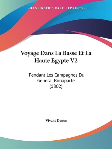 Voyage Dans La Basse Et La Haute Egypte V2: Pendant Les Campagnes Du General Bonaparte (1802)(French)