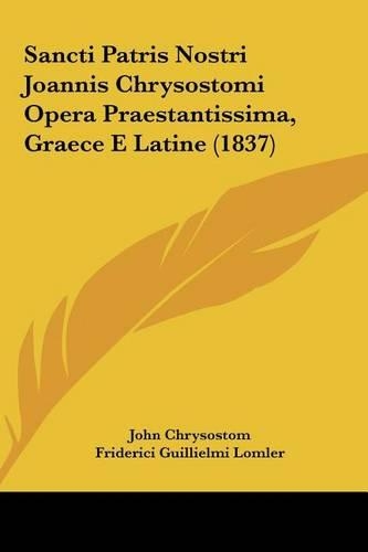 Sancti Patris Nostri Joannis Chrysostomi Opera Praestantissima, Graece E Latine (1837)