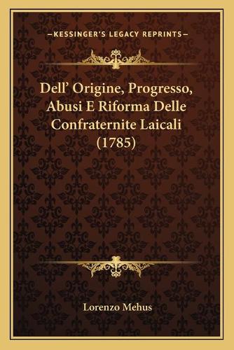 Dell' Origine, Progresso, Abusi E Riforma Delle Confraternite Laicali (1785)