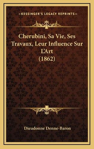 Cherubini, Sa Vie, Ses Travaux, Leur Influence Sur L'Art (1862)