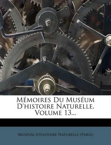 Memoires Du Museum D'Histoire Naturelle, Volume 13...