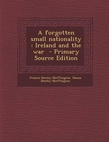 A Forgotten Small Nationality: Ireland and the War - Primary Source Edition