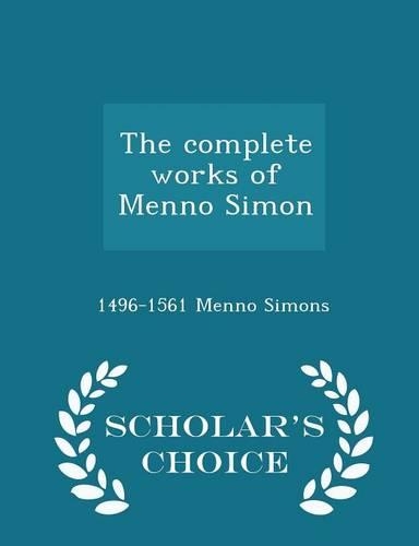 The Complete Works of Menno Simon - Scholar's Choice Edition