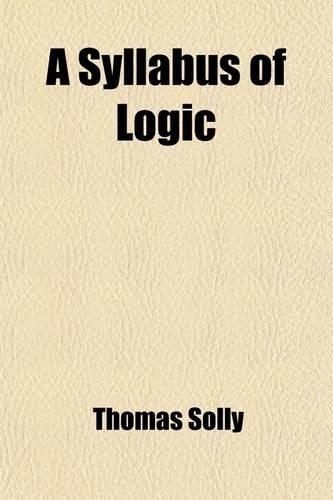 A Syllabus of Logic; In Which the Views of Kant Are Generally Adopted, and the Laws of Syllogism Symbolically Expressed