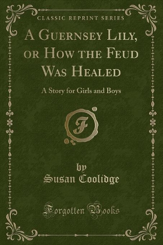 A Guernsey Lily, or How the Feud Was Healed: A Story for Girls and Boys (Classic Reprint)