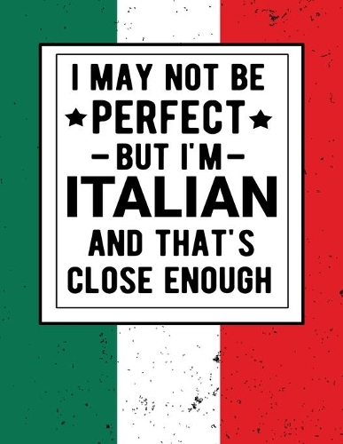 I May Not Be Perfect But I'm Italian And That's Close Enough: Funny Notebook 100 Pages 8.5x11 Italian Family Heritage Italy Gifts