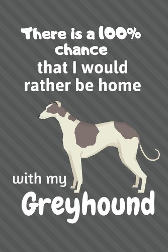 There is a 100% chance that I would rather be home with my Greyhound