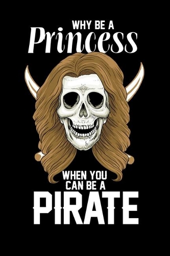 Why Be A Princess When you Can Be a Pirate: 120 Pages I 6x9 I Monthly Planner I Funny Pirates, Sea Robber & Black Skull Gifts